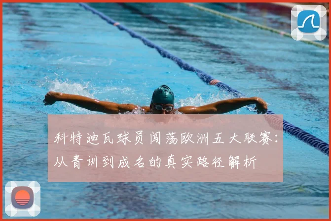 科特迪瓦球员闯荡欧洲五大联赛:从青训到成名的真实路径解析