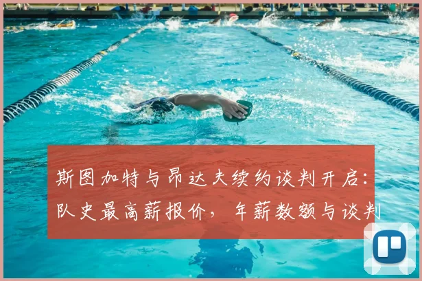 斯图加特与昂达夫续约谈判开启:队史最高薪报价,年薪数额与谈判进展深度解析