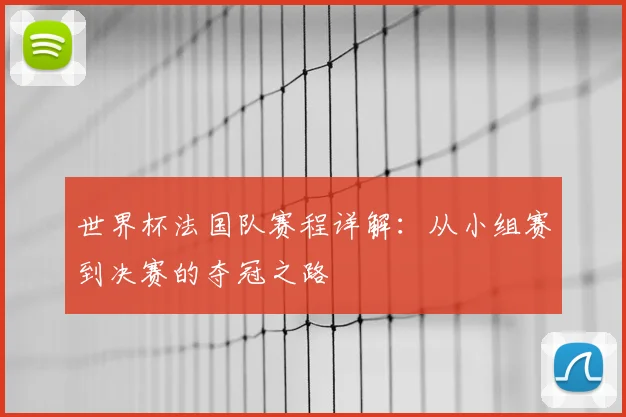 世界杯法国队赛程详解：从小组赛到决赛的夺冠之路
