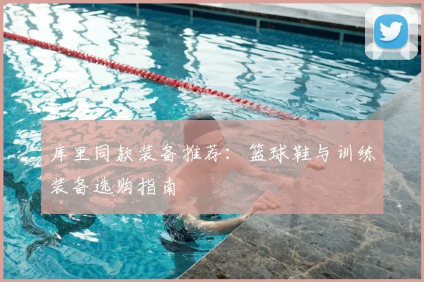 库里同款装备推荐：篮球鞋与训练装备选购指南