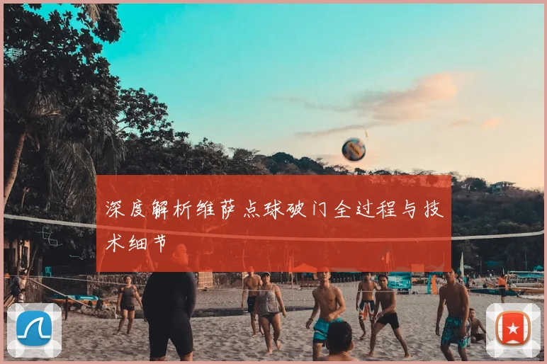 深度解析维萨点球破门全过程与技术细节